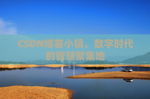 CSDN博客小镇,数字时代的智慧聚集地